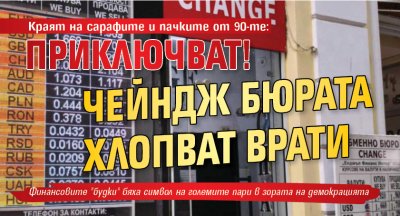 Краят на сарафите и пачките от 90-те: Приключват! Чейндж бюрата хлопват врати