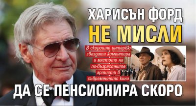 Харисън Форд не мисли да се пенсионира скоро