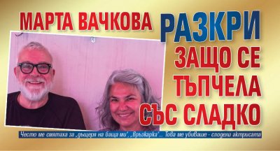 Марта Вачкова разкри защо се тъпчела със сладко
