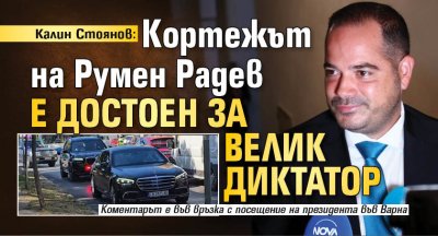 Калин Стоянов: Кортежът на Румен Радев е достоен за велик диктатор