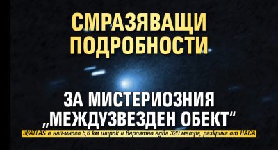 Смразяващи подробности за мистериозния „междузвезден обект“