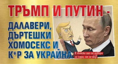Тръмп и Путин - далавери, дъртешки хомосекс и к*р за Украйна