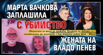 Марта Вачкова заплашила с убийство жената на Владо Пенев