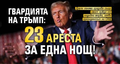 Гвардията на Тръмп: 23 ареста за една нощ!
