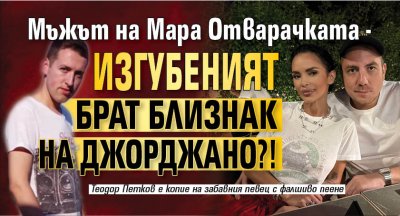 Мъжът на Мара Отварачката - изгубеният брат близнак на Джорджано?!