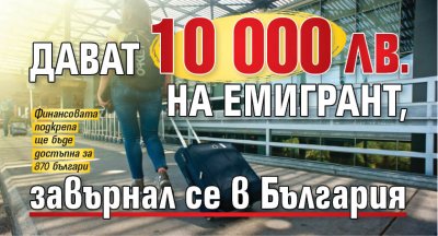 Дават 10 000 лв. на емигрант, завърнал се в България 