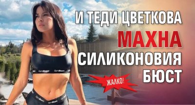 Жалко! И Теди Цветкова махна силиконовия бюст