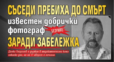 Безумие: Съседи пребиха до смърт известен добрички фотограф заради забележка