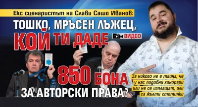 Екс сценаристът на Слави Сашо Иванов: Тошко, мръсен лъжец, кой ти даде 850 бона за авторски права? (ВИДЕО)