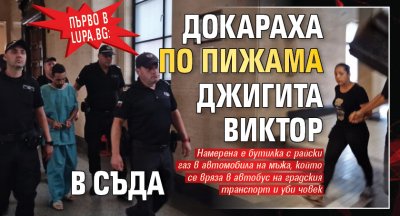 Първо в Lupa.bg: Докараха по пижама джигита Виктор в съда