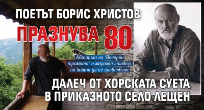 Поетът Борис Христов празнува 80 далеч от хорската суета в приказното село Лещен