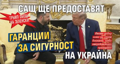 Тръмп обеща на Зеленски: САЩ ще предоставят гаранции за сигурност на Украйна