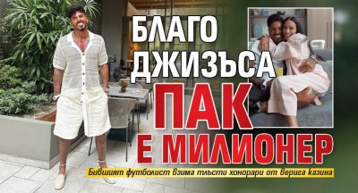 Благо Джизъса пак e милионер