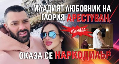 Изненада: Младият любовник на Глория арестуван, оказа се наркодилър
