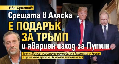 Иво Христов: Срещата в Аляска е подарък за Тръмп и авариен изход за Путин