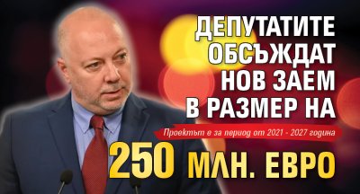 Депутатите обсъждат нов заем в размер на 250 млн. евро