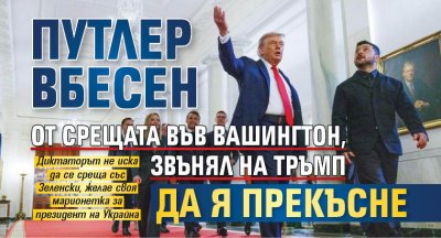 Путлер вбесен от срещата във Вашингтон, звънял на Тръмп да я прекъсне