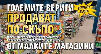 Истината лъсна: Големите вериги продават по-скъпо от малките магазини 