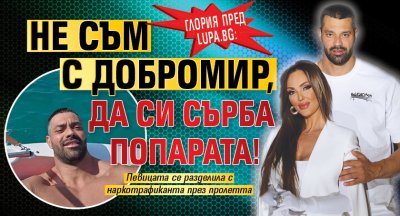 Глория пред Lupa.bg: Не съм с Добромир, да си сърба попарата!