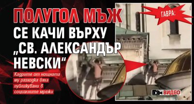 Гавра: Полугол мъж се качи върху „Св. Александър Невски“ (ВИДЕО)