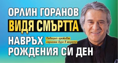 Орлин Горанов видя смъртта навръх рождения си ден