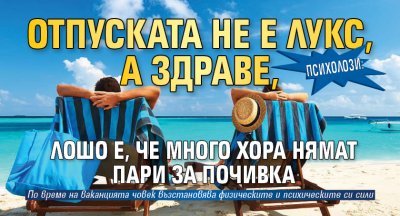 Психолози: Отпуската не е лукс, а здраве, лошо е, че много хора нямат пари за почивка