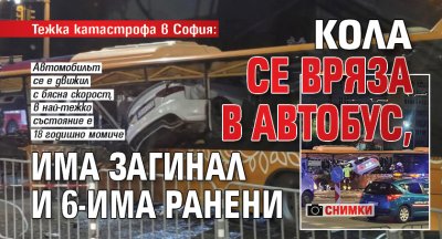 Тежка катастрофа в София: Кола се вряза в автобус, има загинал и 6-има ранени (СНИМКИ)