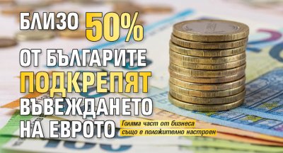 Близо 50% от българите подкрепят въвеждането на еврото