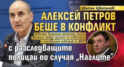 Цветан Цветанов: Алексей Петров беше в конфликт с разследващите полицаи по случая "Наглите"