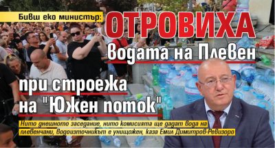 Бивш еко министър: Отровиха водата на Плевен при строежа на "Южен поток" 