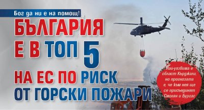Бог да ни е на помощ! България е в топ 5 на ЕС по риск от горски пожари