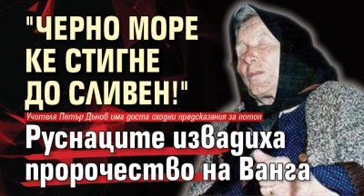 "Черно море ке стигне до Сливен!" Руснаците извадиха пророчество на Ванга