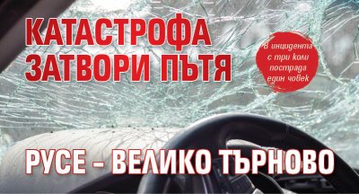 Катастрофа затвори пътя Русе – Велико Търново