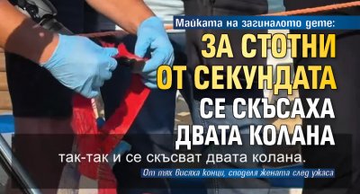 Майката на загиналото дете: За стотни от секундата се скъсаха двата колана