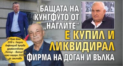 Бащата на Кунгфуто от „Наглите“ е купил и ликвидирал фирма на Доган и Вълка
