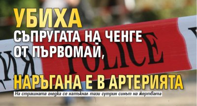 Убиха съпругата на ченге от Първомай, наръгана е в артерията