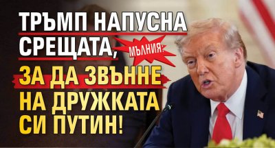 МЪЛНИЯ: Тръмп напусна срещата, за да звънне на дружката си Путин!