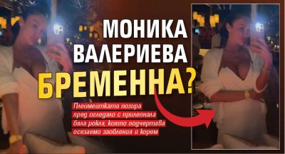 Моника Валериева бременна?