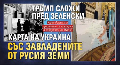 Тръмп сложи пред Зеленски карта на Украйна със завладените от Русия земи