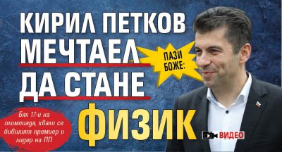 ПАЗИ БОЖЕ: Кирил Петков мечтаел да стане физик (ВИДЕО)