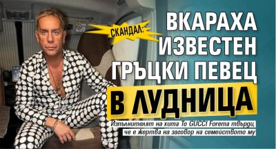 СКАНДАЛ: Вкараха известен гръцки певец в лудница