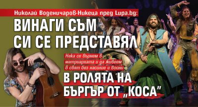 Николай Воденичаров-Никеца пред Lupa.bg: Винаги съм си се представял в ролята на Бъргър от „Коса”