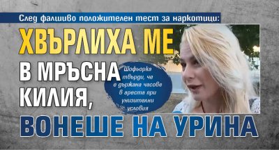 След фалшиво положителен тест за наркотици: Хвърлиха ме в мръсна килия, вонеше на урина