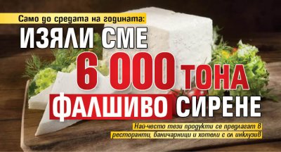 Само до средата на годината: Изяли сме 6 000 тона фалшиво сирене 
