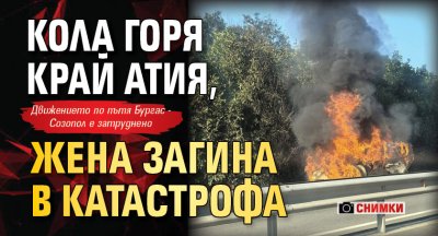 Кола горя край Атия, жена загина в катастрофа (СНИМКИ)