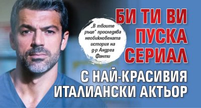 Би Ти Ви пуска сериал с най-красивия италиански актьор