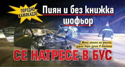 Поредно камикадзе: Пиян и без книжка шофьор се натресе в бус