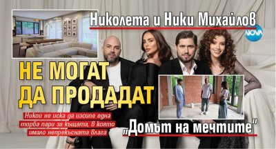 Николета и Ники Михайлов не могат да продадат „Домът на мечтите“