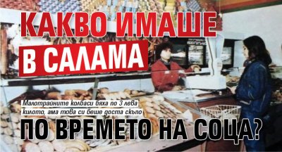 Какво имаше в салама по времето на соца?