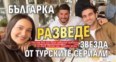 Българка разведе звезда от турските сериали
